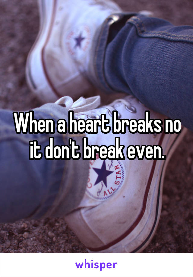 When a heart breaks no it don't break even.