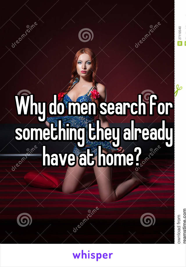Why do men search for something they already have at home? 