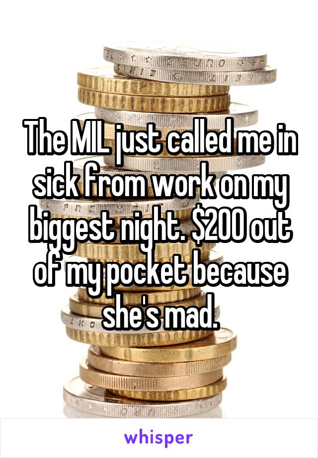 The MIL just called me in sick from work on my biggest night. $200 out of my pocket because she's mad.
