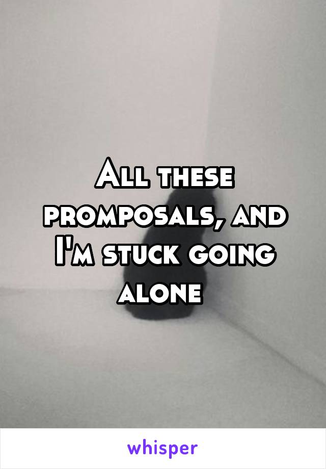 All these promposals, and I'm stuck going alone 