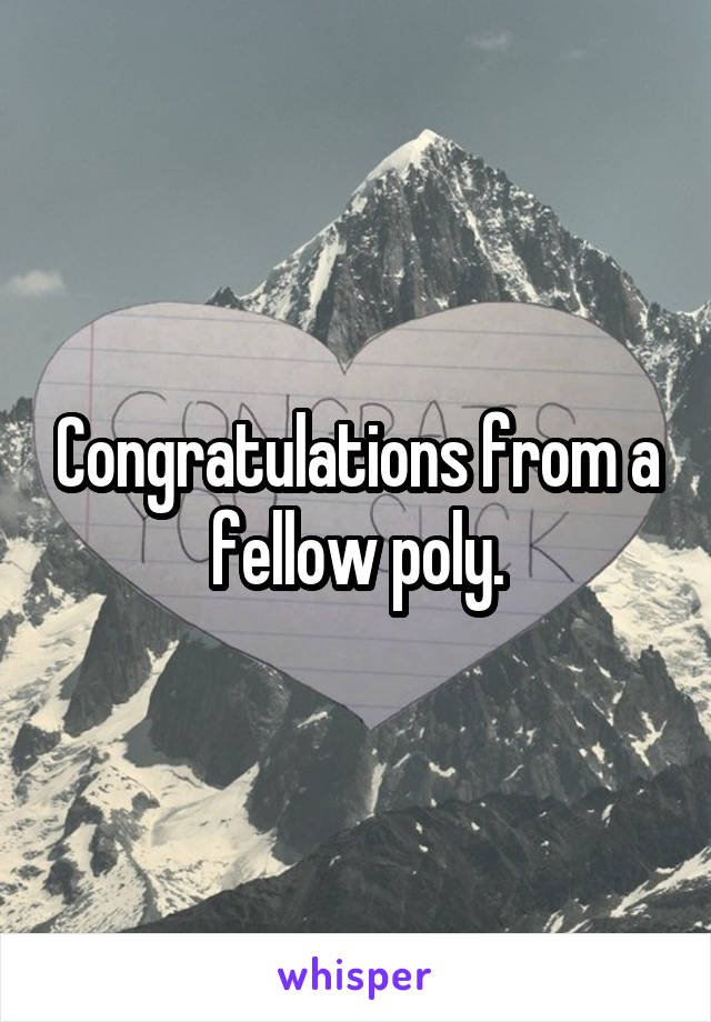 Congratulations from a fellow poly.