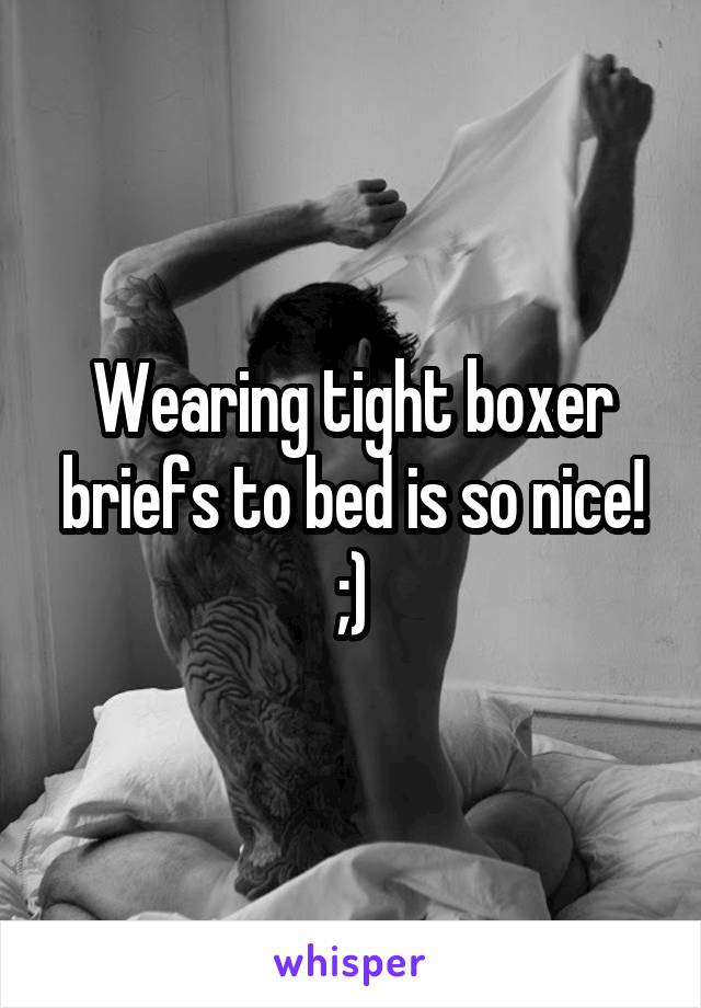 Wearing tight boxer briefs to bed is so nice! ;)