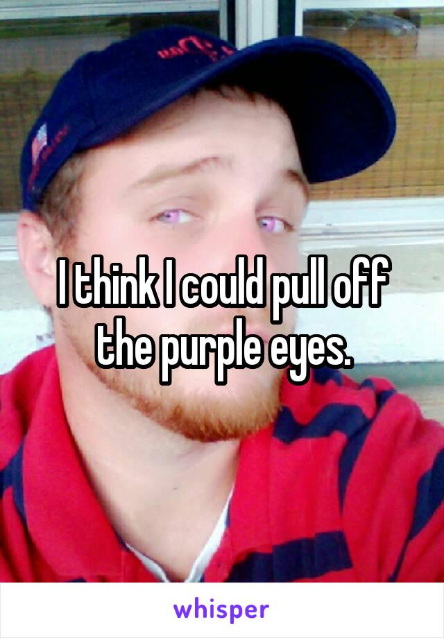 I think I could pull off the purple eyes.