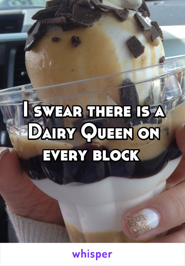 I swear there is a Dairy Queen on every block 