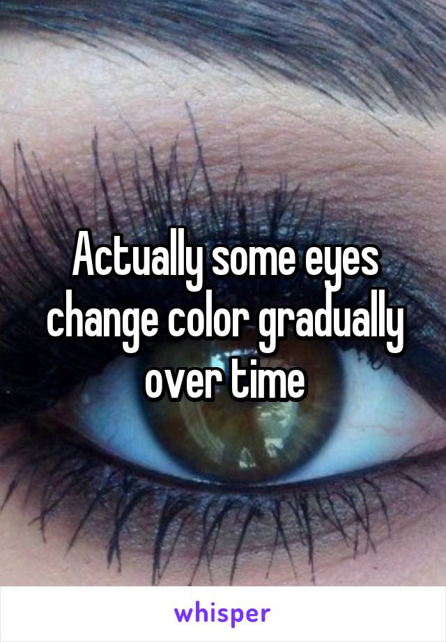 Actually some eyes change color gradually over time