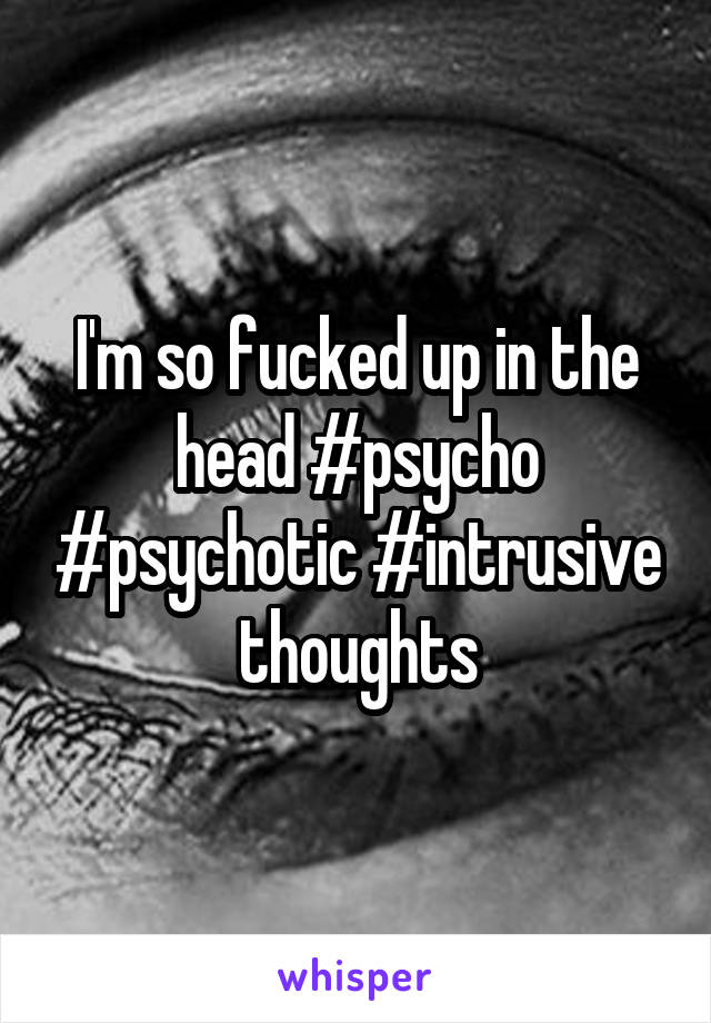 I'm so fucked up in the head #psycho #psychotic #intrusive thoughts