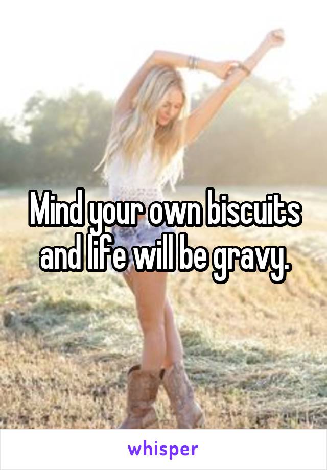 Mind your own biscuits and life will be gravy.