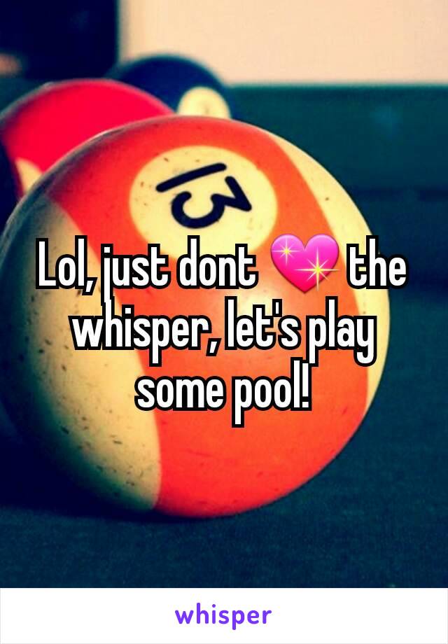 Lol, just dont 💖 the whisper, let's play some pool!