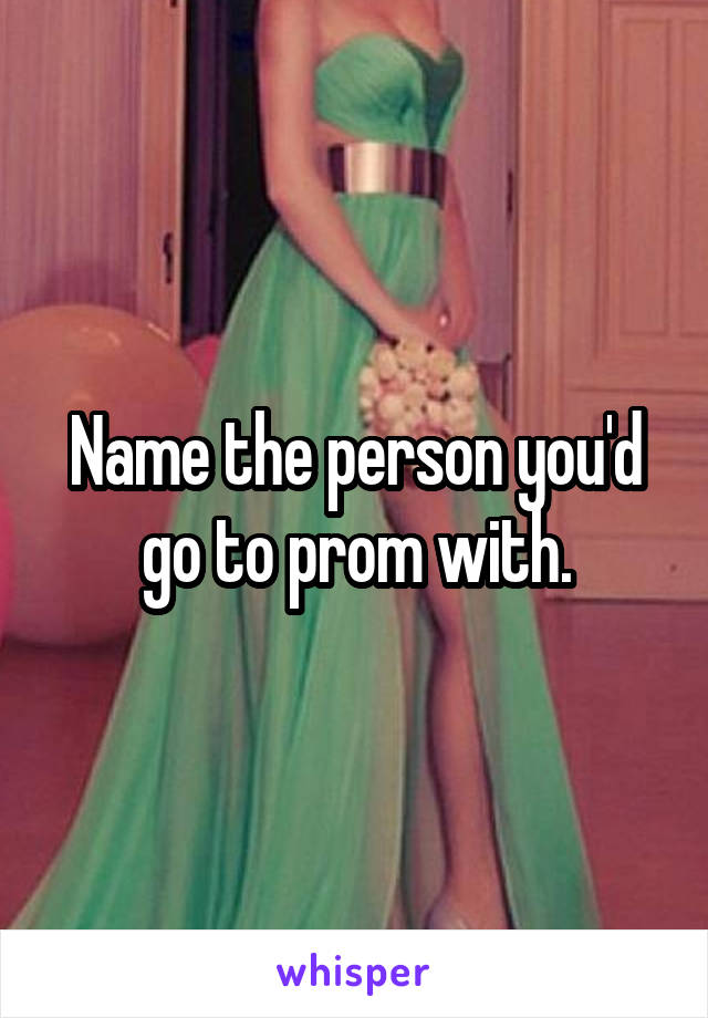 Name the person you'd go to prom with.