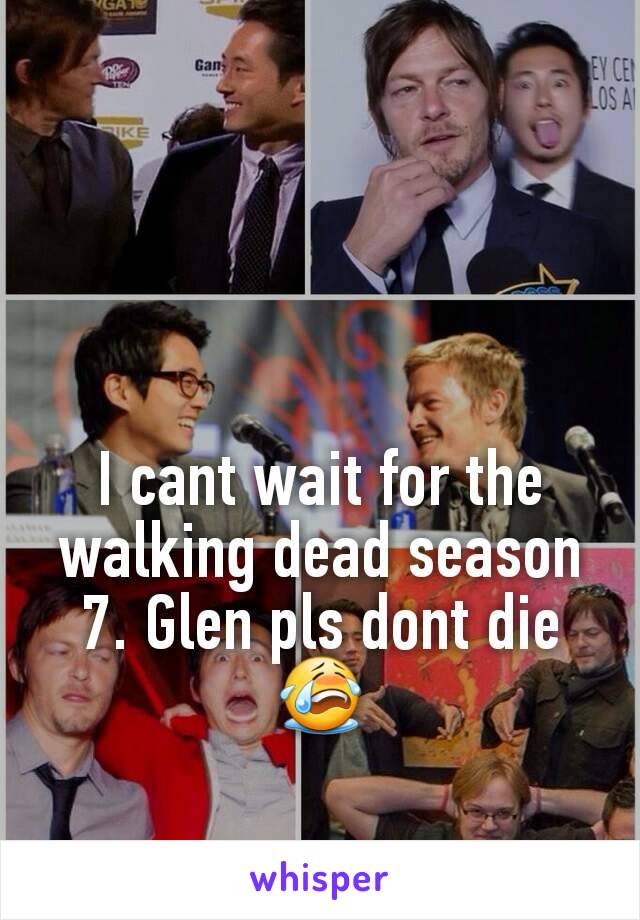 I cant wait for the walking dead season 7. Glen pls dont die 😭