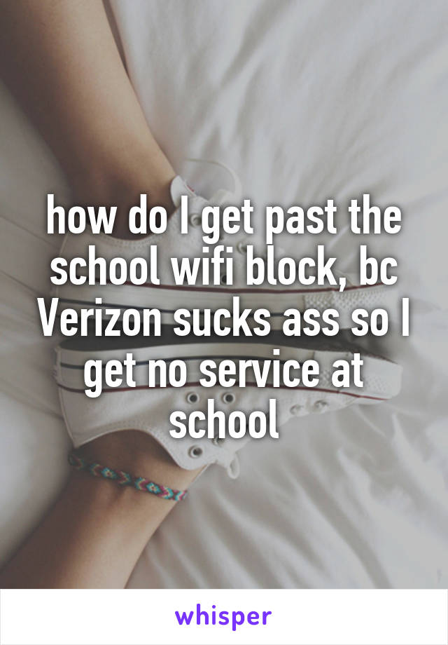 how do I get past the school wifi block, bc Verizon sucks ass so I get no service at school