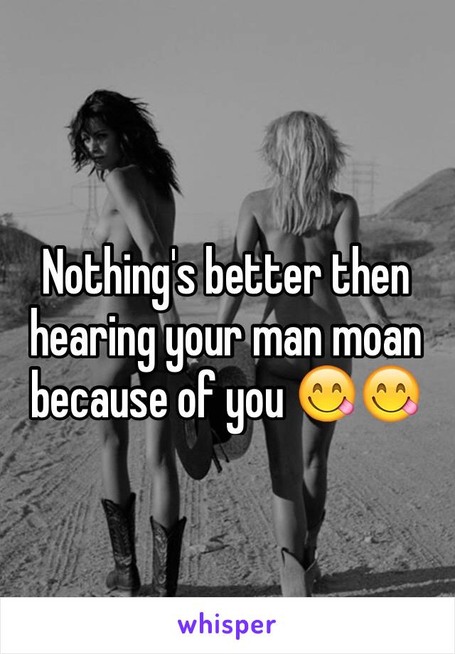 Nothing's better then hearing your man moan because of you 😋😋