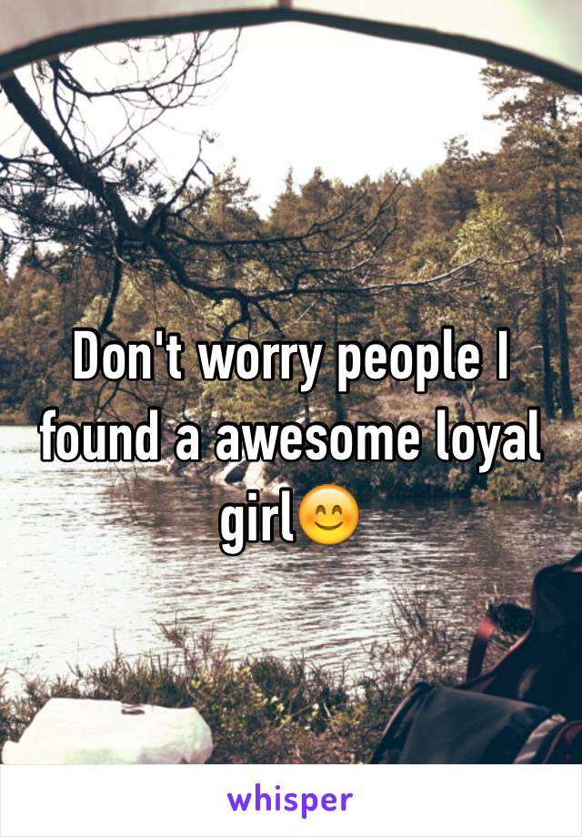 Don't worry people I found a awesome loyal girl😊