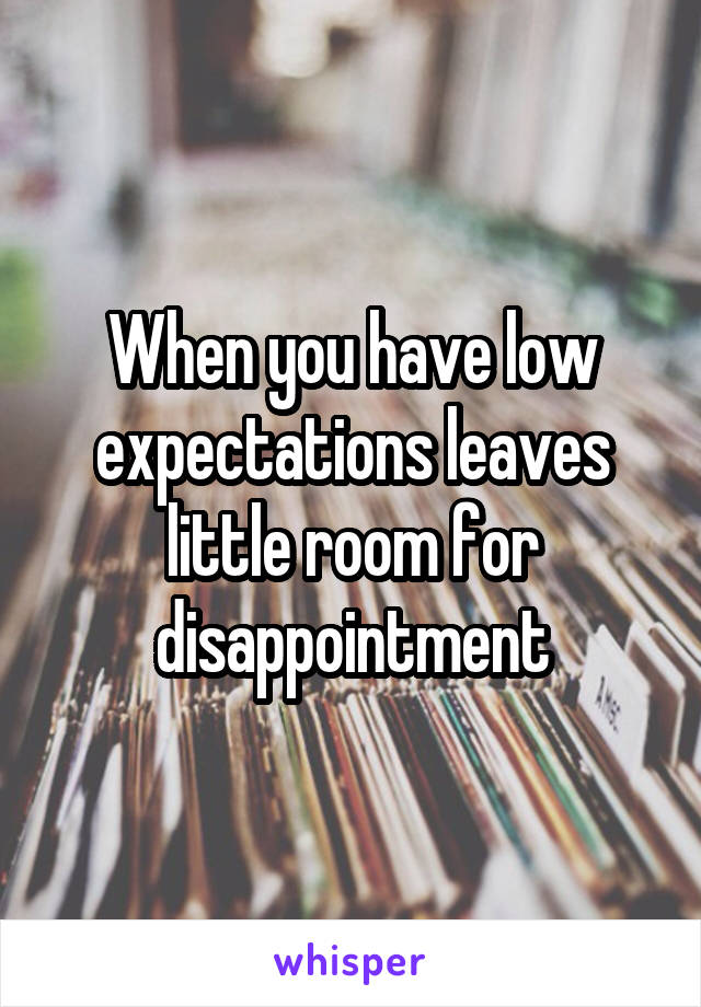 When you have low expectations leaves little room for disappointment