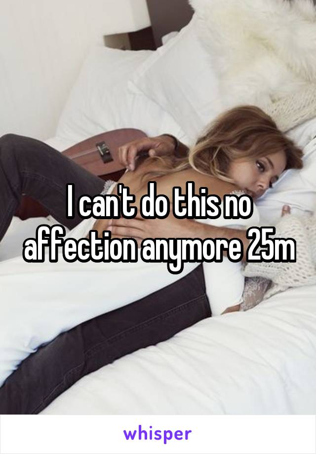 I can't do this no affection anymore 25m