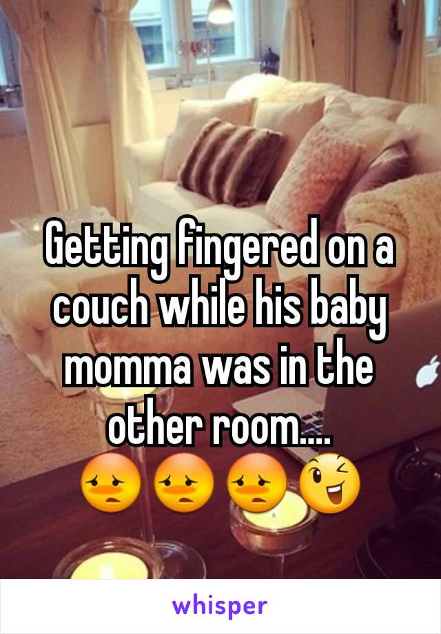 Getting fingered on a couch while his baby momma was in the other room….
😳😳😳😉
