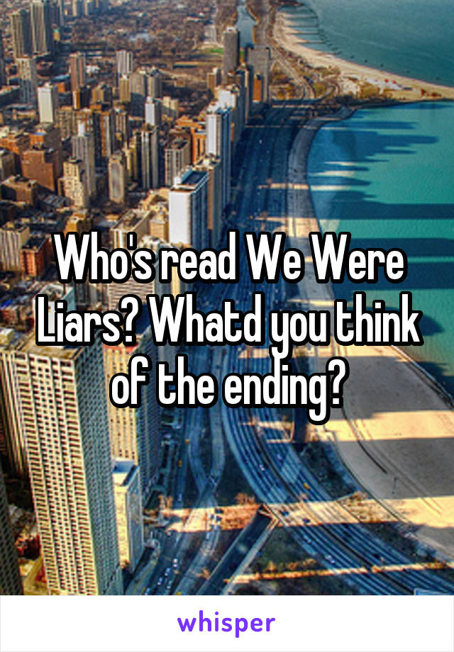 Who's read We Were Liars? Whatd you think of the ending?