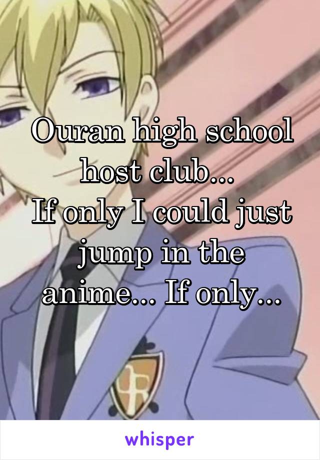 Ouran high school host club... 
If only I could just jump in the anime... If only...
