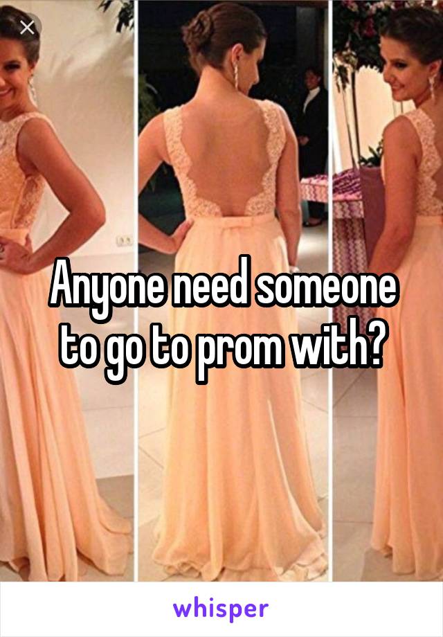 Anyone need someone to go to prom with?