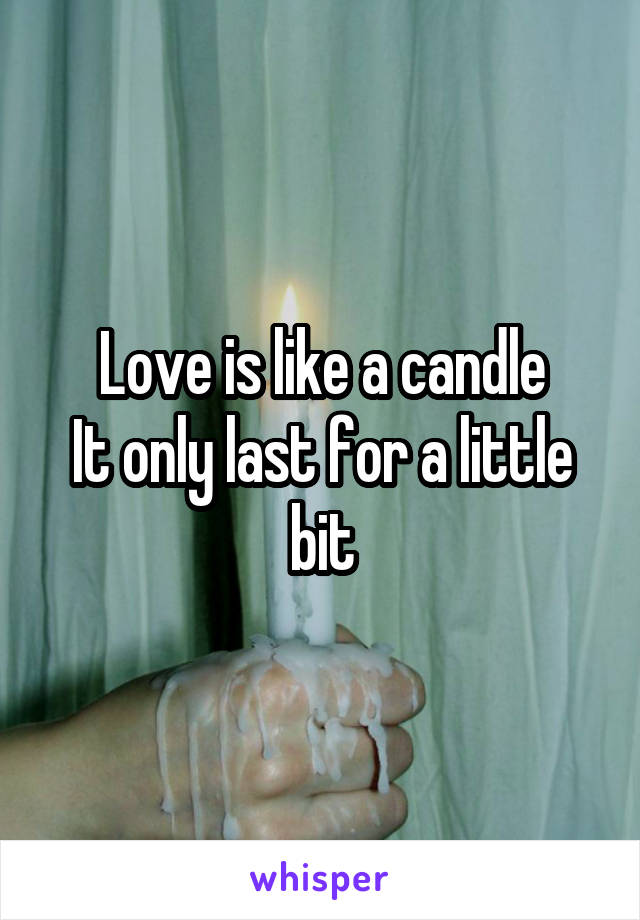 Love is like a candle
It only last for a little bit