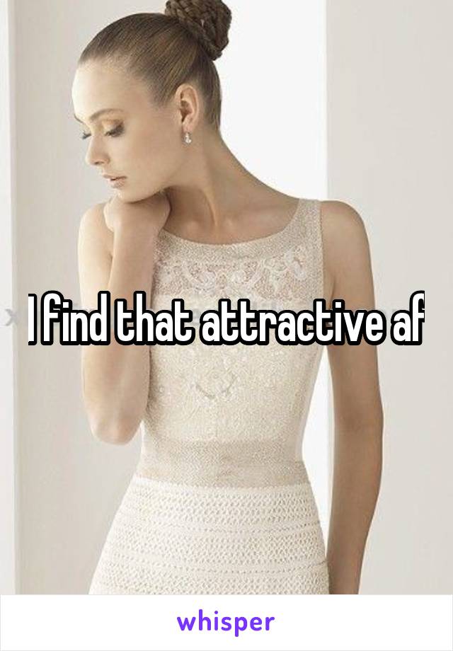 I find that attractive af