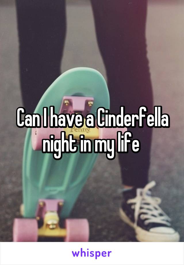 Can I have a Cinderfella night in my life 