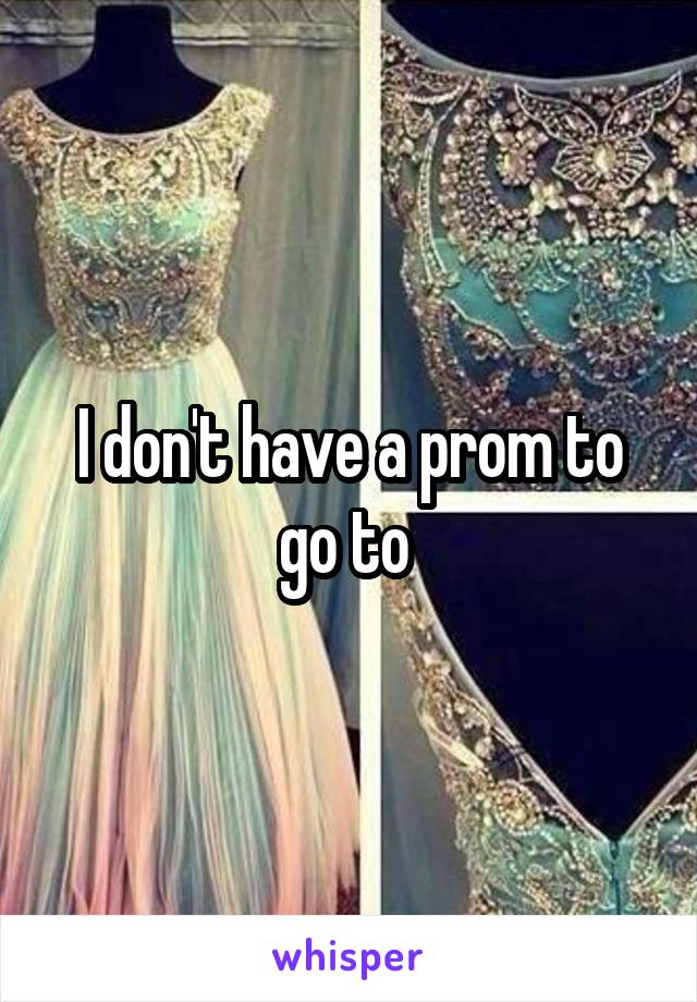 I don't have a prom to go to 