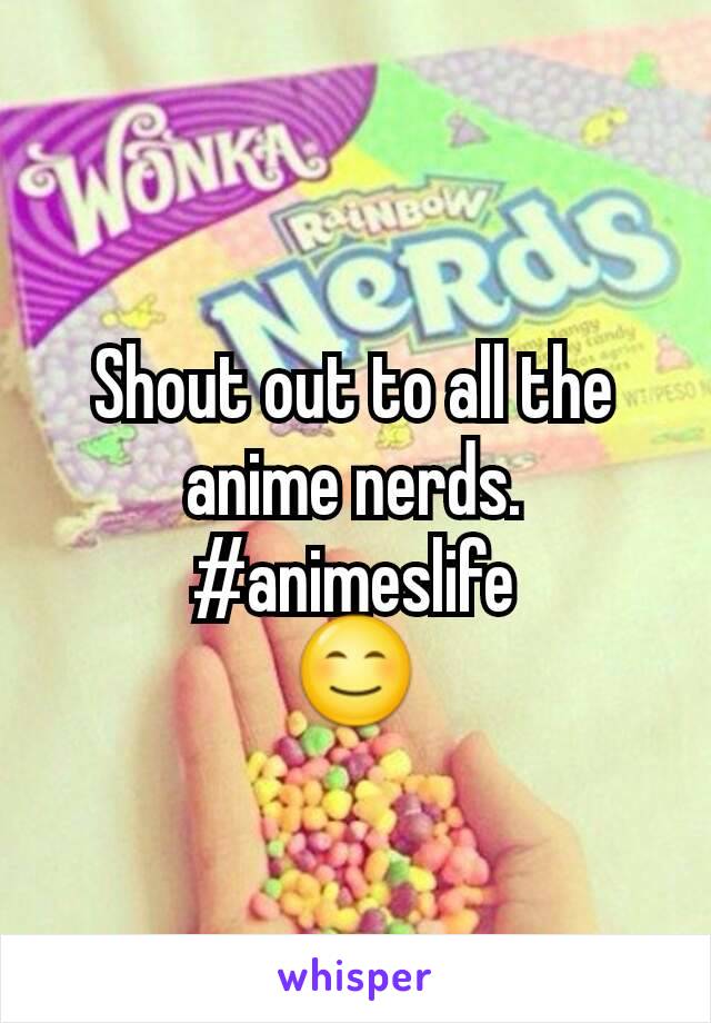 Shout out to all the anime nerds.
#animeslife
😊