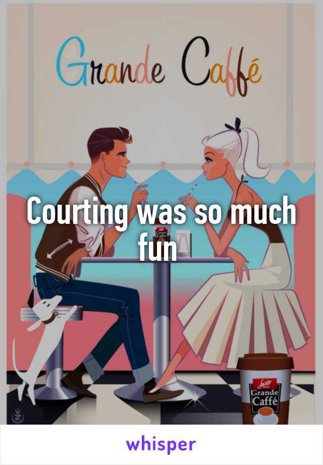 Courting was so much fun 