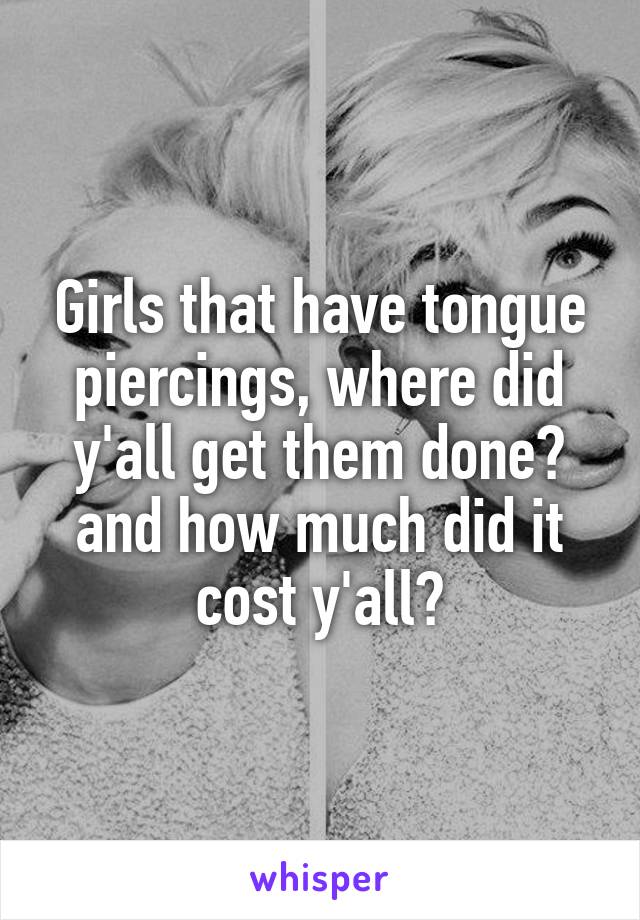 Girls that have tongue piercings, where did y'all get them done? and how much did it cost y'all?