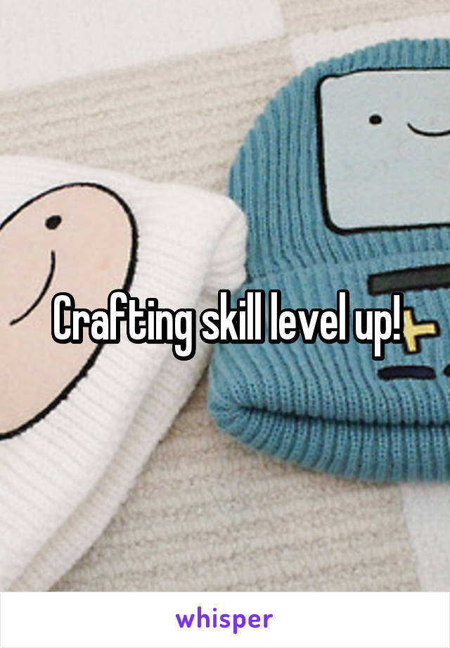 Crafting skill level up!