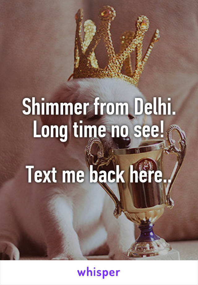 Shimmer from Delhi. Long time no see!

Text me back here..