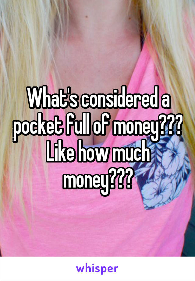 What's considered a pocket full of money??? Like how much money???