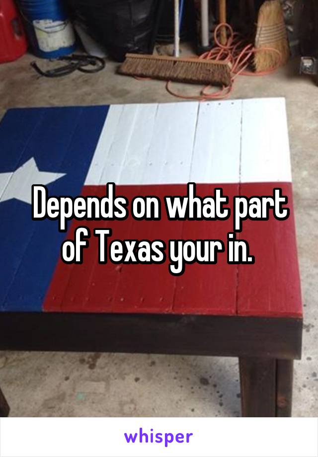 Depends on what part of Texas your in. 