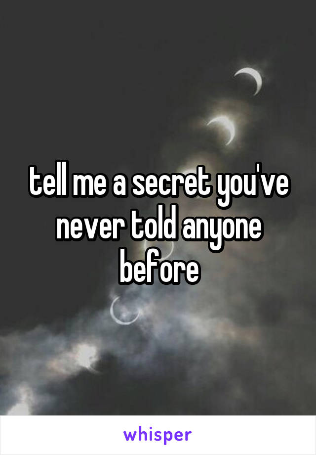 tell me a secret you've never told anyone before