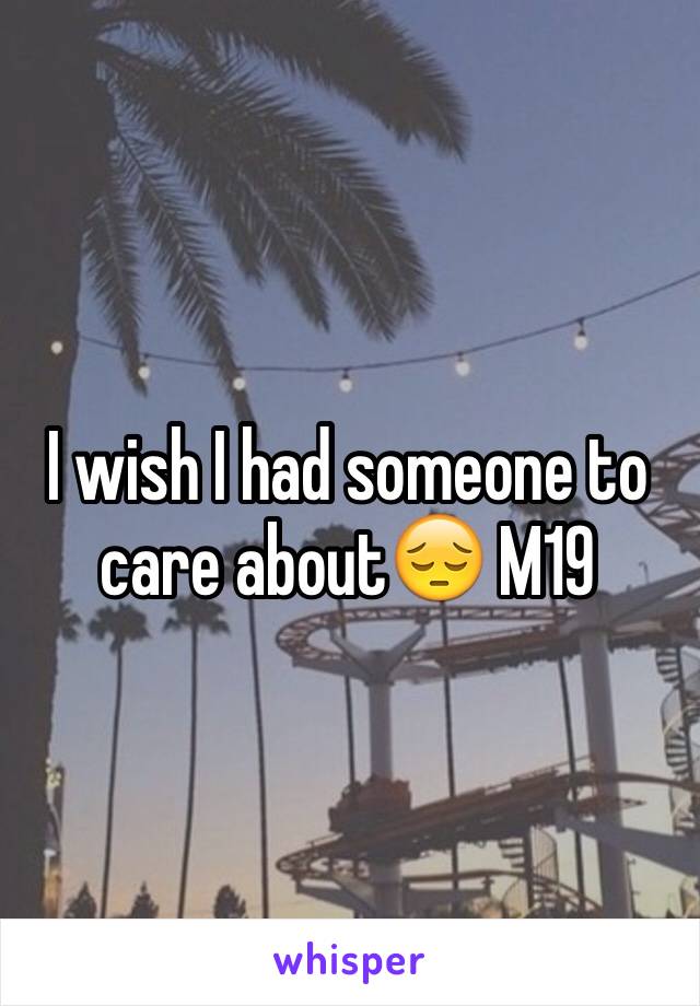 I wish I had someone to care about😔 M19