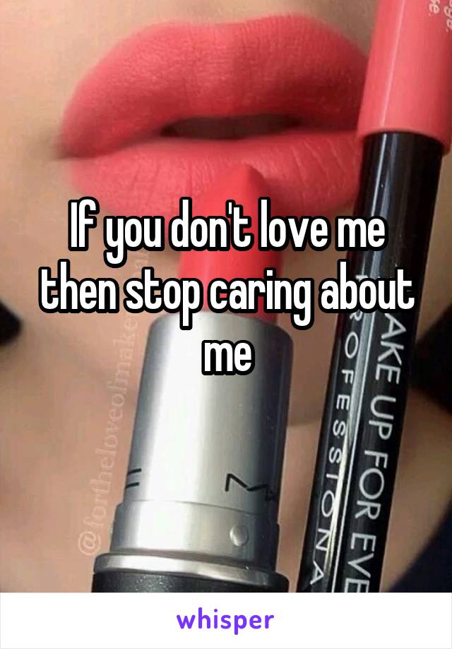 If you don't love me then stop caring about me
