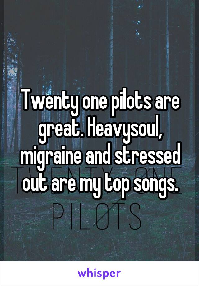 Twenty one pilots are great. Heavysoul, migraine and stressed out are my top songs.