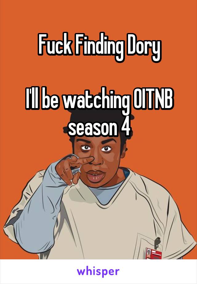 Fuck Finding Dory

I'll be watching OITNB season 4



