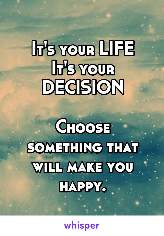 It's your LIFE
It's your DECISION

Choose something that will make you happy.