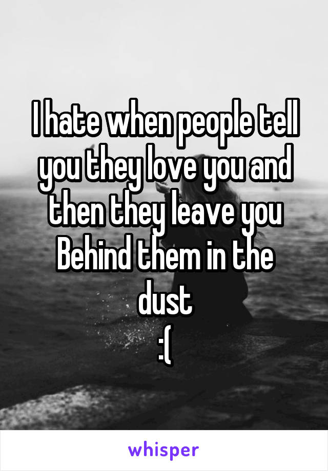 I hate when people tell you they love you and then they leave you
Behind them in the dust
:(