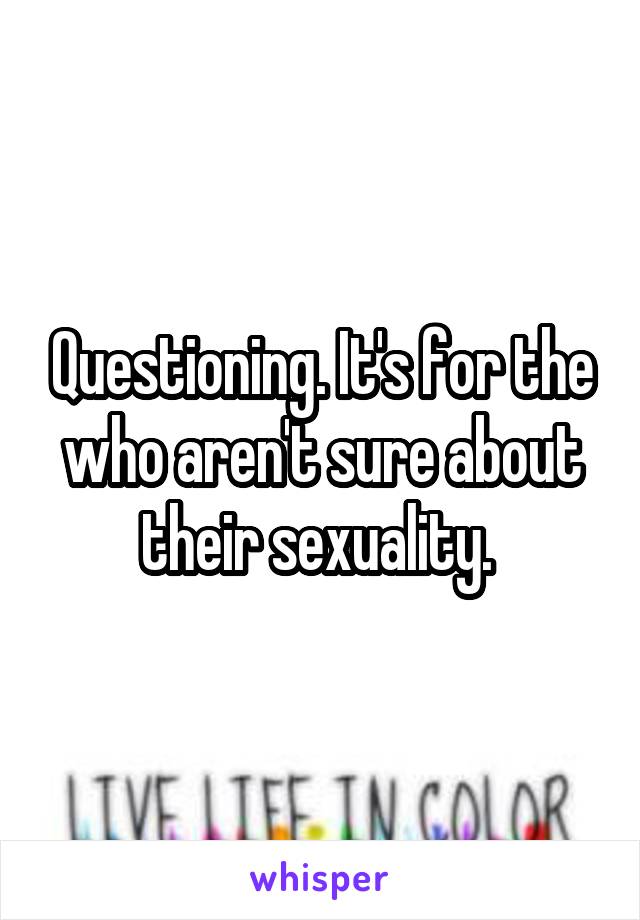 Questioning. It's for the who aren't sure about their sexuality. 