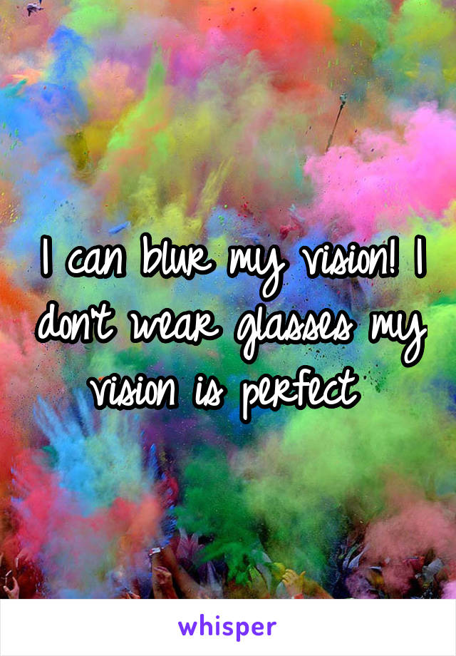 I can blur my vision! I don't wear glasses my vision is perfect 