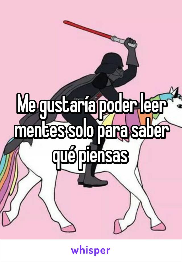 Me gustaría poder leer mentes solo para saber qué piensas 