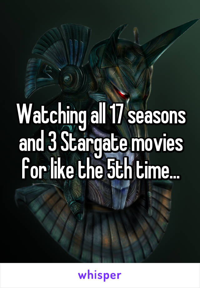 Watching all 17 seasons and 3 Stargate movies for like the 5th time...