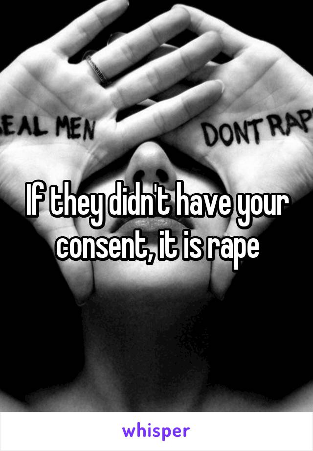 If they didn't have your consent, it is rape