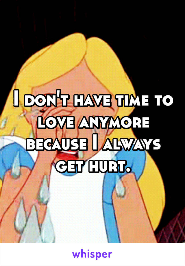 I don't have time to love anymore because I always get hurt.