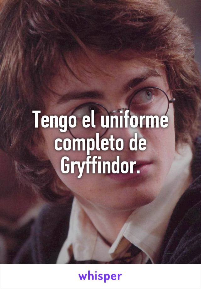 Tengo el uniforme completo de Gryffindor.