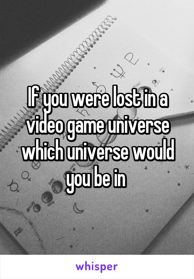 If you were lost in a video game universe which universe would you be in 