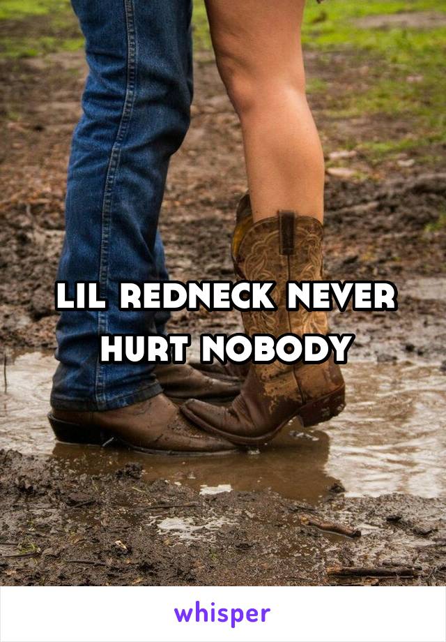 lil redneck never hurt nobody